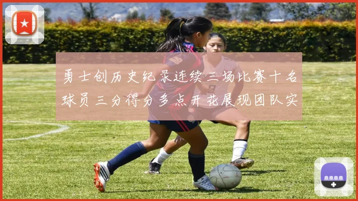 勇士创历史纪录连续三场比赛十名球员三分得分多点开花展现团队实力