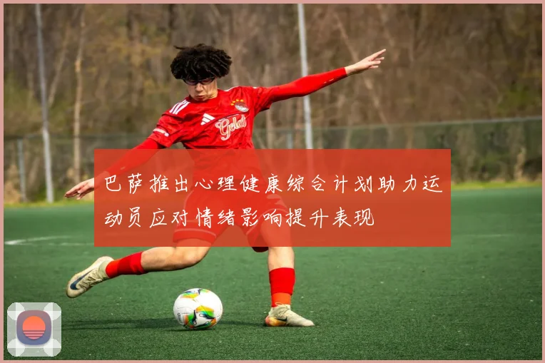 巴萨推出心理健康综合计划助力运动员应对情绪影响提升表现