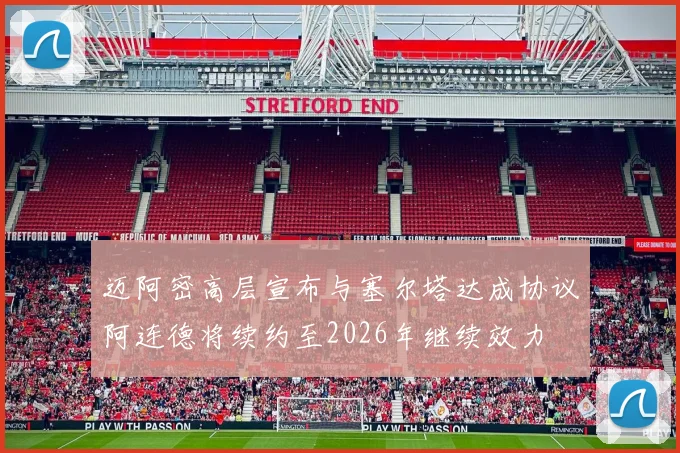 迈阿密高层宣布与塞尔塔达成协议阿连德将续约至2026年继续效力