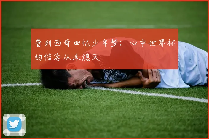 普利西奇回忆少年梦：心中世界杯的信念从未熄灭