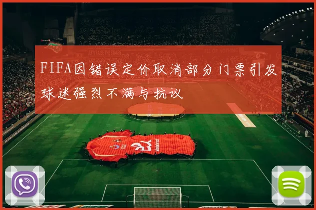 FIFA因错误定价取消部分门票引发球迷强烈不满与抗议