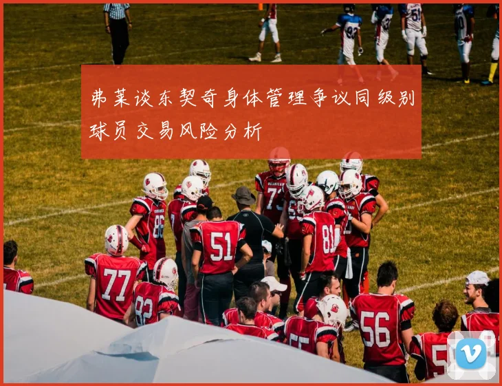 弗莱谈东契奇身体管理争议同级别球员交易风险分析