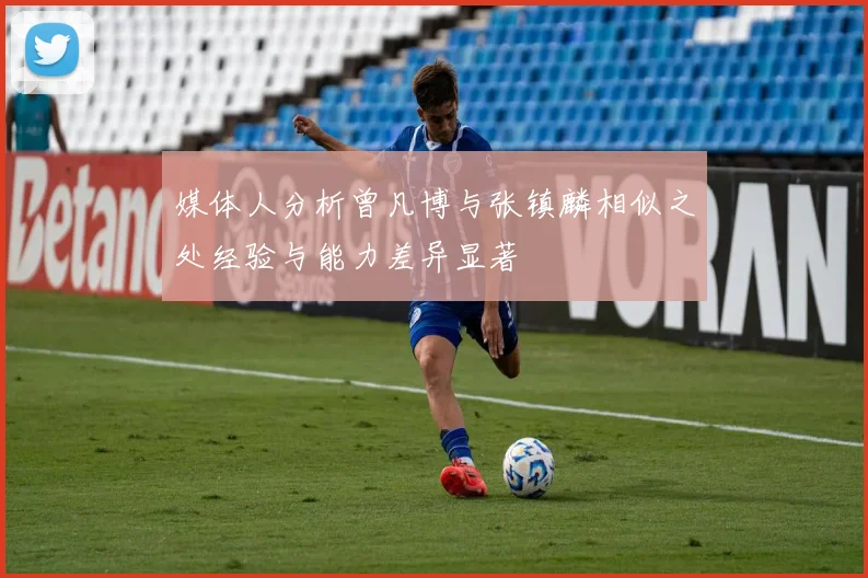 媒体人分析曾凡博与张镇麟相似之处经验与能力差异显著
